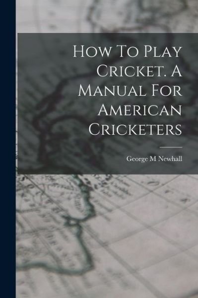 Cover for Newhall George M · How to Play Cricket. a Manual for American Cricketers (Book) (2022)