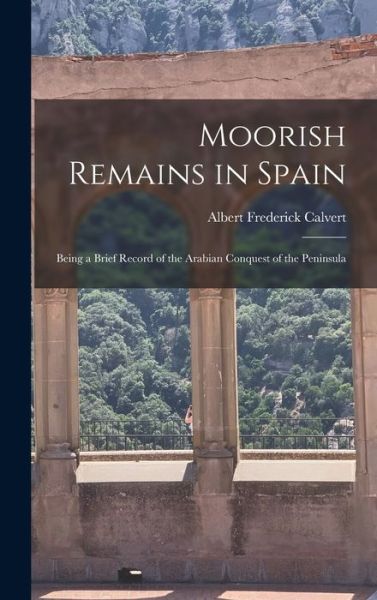 Cover for Albert Frederick Calvert · Moorish Remains in Spain; Being a Brief Record of the Arabian Conquest of the Peninsula (Book) (2022)