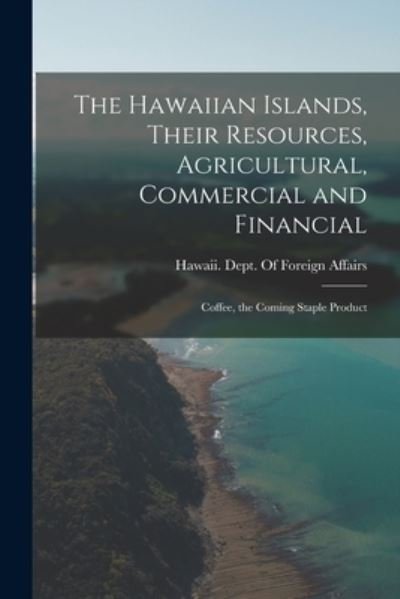 Cover for Hawaii Dept of Foreign Affairs · Hawaiian Islands, Their Resources, Agricultural, Commercial and Financial (Book) (2022)