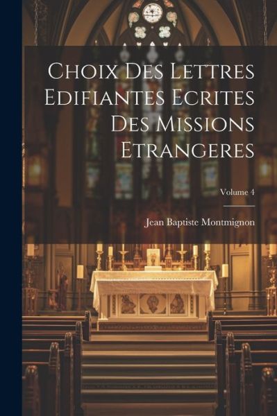 Cover for Montmignon Jean Baptiste · Choix des Lettres Edifiantes Ecrites des Missions Etrangeres; Volume 4 (Book) (2023)