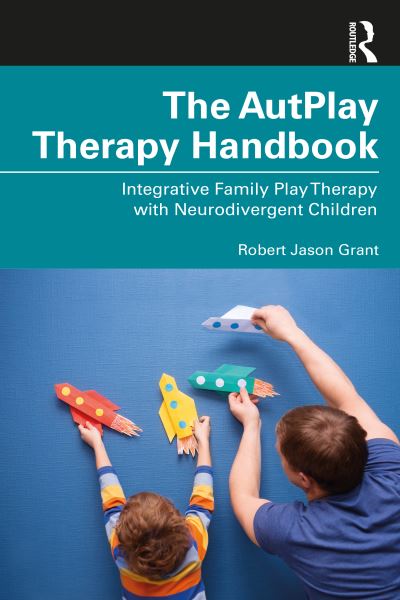 Cover for Robert Jason Grant · The AutPlay® Therapy Handbook: Integrative Family Play Therapy with Neurodivergent Children (Paperback Book) (2022)