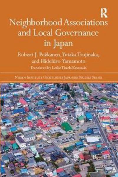 Cover for Pekkanen, Robert J. (University of Washington, USA) · Neighborhood Associations and Local Governance in Japan - Nissan Institute / Routledge Japanese Studies (Paperback Book) (2017)