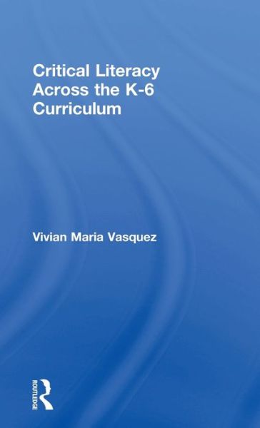 Cover for Vasquez, Vivian Maria (American University, USA) · Critical Literacy Across the  K-6 Curriculum (Hardcover Book) (2016)