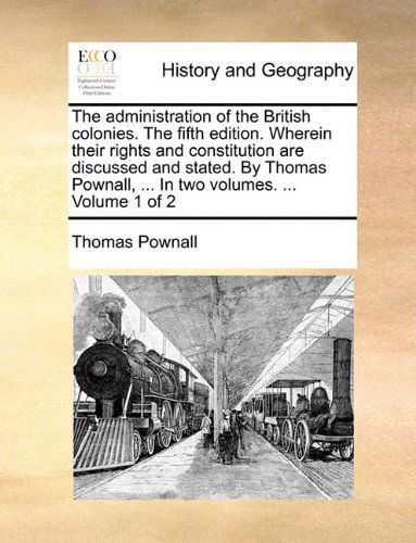 Cover for Thomas Pownall · The Administration of the British Colonies. the Fifth Edition. Wherein Their Rights and Constitution Are Discussed and Stated. by Thomas Pownall, ... in Two Volumes. ...  Volume 1 of 2 (Paperback Book) (2010)