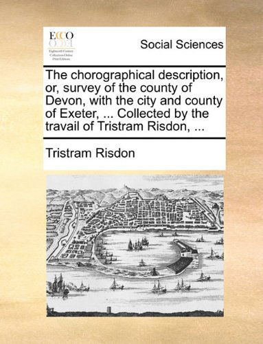 Cover for Tristram Risdon · The Chorographical Description, Or, Survey of the County of Devon, with the City and County of Exeter, ... Collected by the Travail of Tristram Risdon, ... (Paperback Book) (2010)