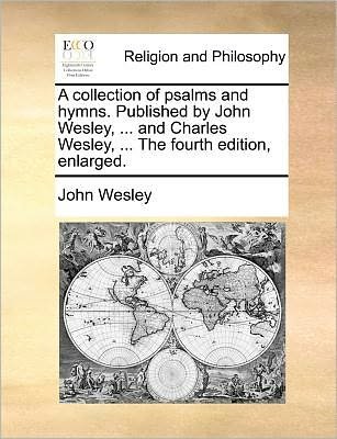 Cover for John Wesley · A Collection of Psalms and Hymns. Published by John Wesley, ... and Charles Wesley, ... the Fourth Edition, Enlarged. (Paperback Bog) (2010)