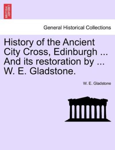 Cover for William Ewart Gladstone · History of the Ancient City Cross, Edinburgh ... and Its Restoration by ... W. E. Gladstone. (Paperback Book) (2011)