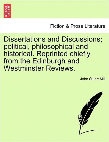 Dissertations and Discussions; Political, Philosophical and Historical. Reprinted Chiefly from the Edinburgh and Westminster Reviews. - John Stuart Mill - Książki - British Library, Historical Print Editio - 9781241105488 - 1 lutego 2011