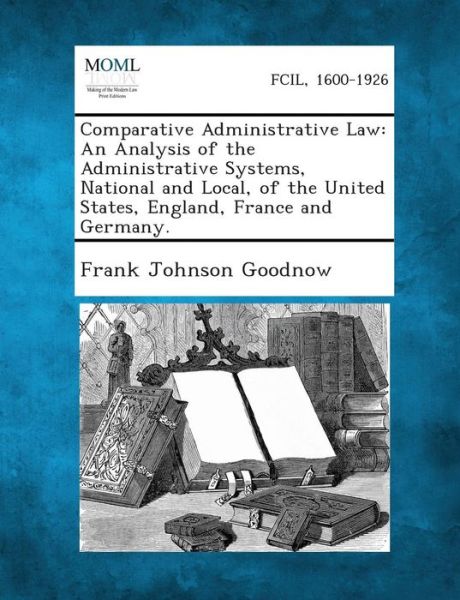 Cover for Frank Johnson Goodnow · Comparative Administrative Law: an Analysis of the Administrative Systems, National and Local, of the United States, England, France and Germany. (Paperback Book) (2013)