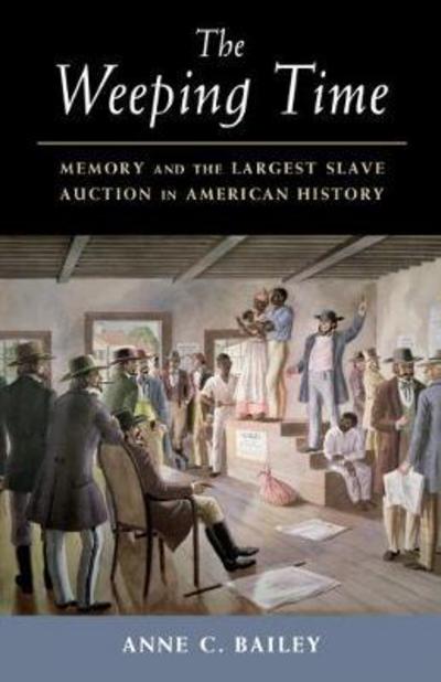 Cover for Bailey, Anne C. (Binghamton University, State University of New York) · The Weeping Time: Memory and the Largest Slave Auction in American History (Paperback Book) (2017)