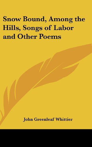 Cover for John Greenleaf Whittier · Snow Bound, Among the Hills, Songs of Labor and Other Poems (Hardcover Book) (2005)