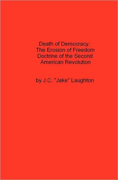 Cover for J. C. &quot;Jake&quot; Laughton · Death of Democracy: the Erosion of Freedom Doctrine of the Second American Revolution (Paperback Book) (2007)