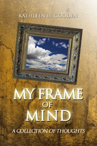 My Frame of Mind: a Collection of Thoughts - Kathleen H Gooden - Books - Xlibris, Corp. - 9781436347488 - December 2, 2008