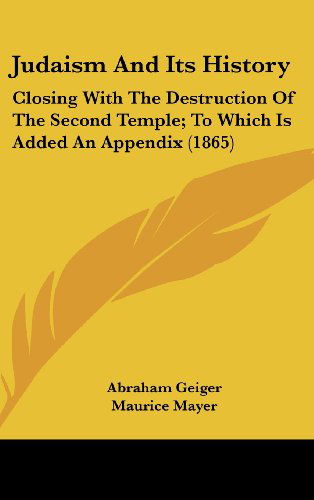 Cover for Abraham Geiger · Judaism and Its History: Closing with the Destruction of the Second Temple; to Which is Added an Appendix (1865) (Hardcover Book) (2008)