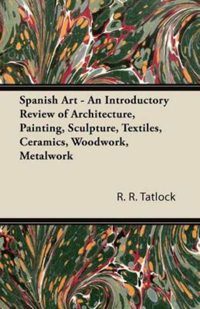 Cover for R R Tatlock · Spanish Art - an Introductory Review of Architecture, Painting, Sculpture, Textiles, Ceramics, Woodwork, Metalwork (Paperback Book) (2011)