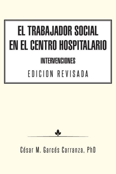 Cover for Phd Cesar M Garces Carranza · El Trabajador Social en El Centro Hospitalario Intervenciones Edicion Revisada (Paperback Bog) (2014)