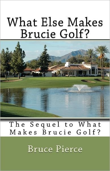 What else Makes Brucie Golf?: the Sequel to What Makes Brucie Golf? - Bruce Pierce - Kirjat - Createspace - 9781463725488 - torstai 14. heinäkuuta 2011