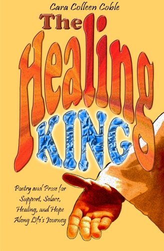 Cover for Cara Colleen Coble · The Healing King: Poetry and Prose for Support, Solace, Healing and Hope Along Life's Journey (Taschenbuch) (2012)
