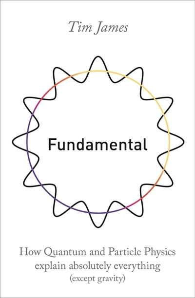 Cover for Tim James · Fundamental: How quantum and particle physics explain absolutely everything (except gravity) (Paperback Book) (2019)