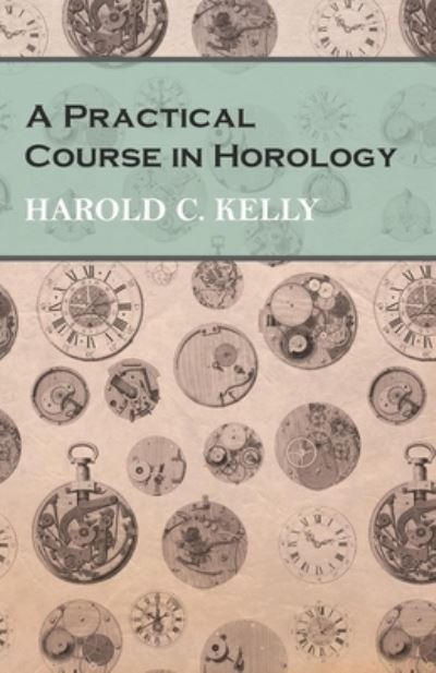 Cover for Harold C Kelly · A Practical Course in Horology (Paperback Bog) (2016)