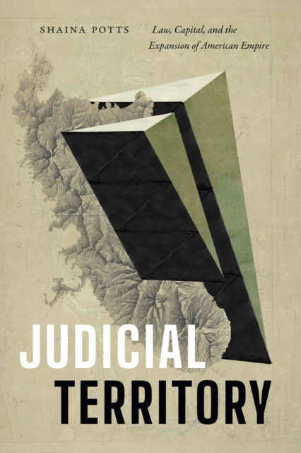 Shaina Potts · Judicial Territory: Law, Capital, and the Expansion of American Empire (Hardcover Book) (2024)