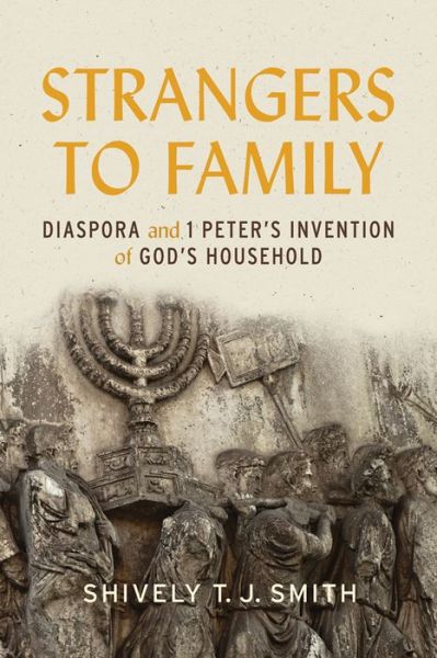 Cover for Shively T.J. Smith · Strangers to Family: Diaspora and 1 Peter's Invention of God's Household (Hardcover Book) (2016)