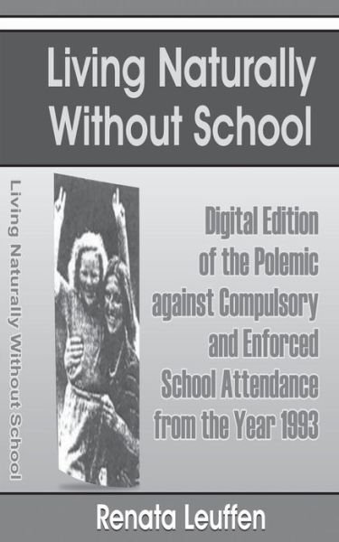 Cover for Ms Renata Leuffen · Living Naturally Without School: Digital Edition of the Polemic Against Compulsory and Enforced School Atttendance from the Year 1993 (Paperback Bog) (2013)