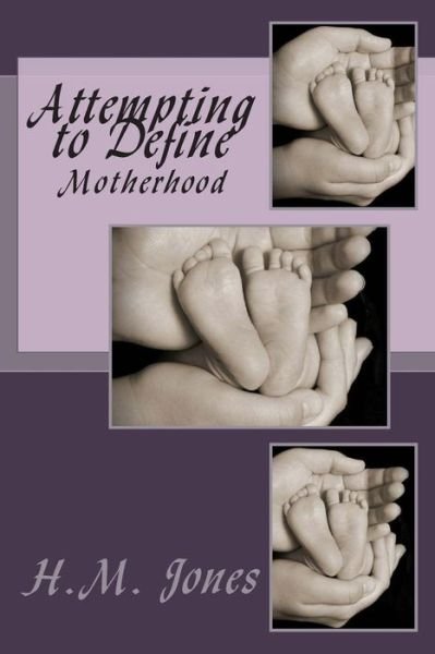 Attempting to Define: Motherhood - H M Jones - Boeken - Createspace - 9781495447488 - 4 februari 2014