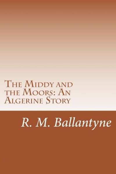 Cover for R. M. Ballantyne · The Middy and the Moors: an Algerine Story (Paperback Book) (2014)