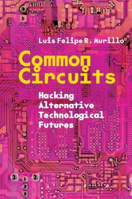 Common Circuits: Hacking Alternative Technological Futures - Luis Felipe R. Murillo - Bøger - Stanford University Press - 9781503641488 - 25. februar 2025