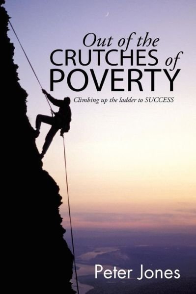 Out of the Crutches of Poverty: Climbing Up the Ladder to Success - Peter Jones - Boeken - Xlibris Corporation - 9781514403488 - 30 september 2015