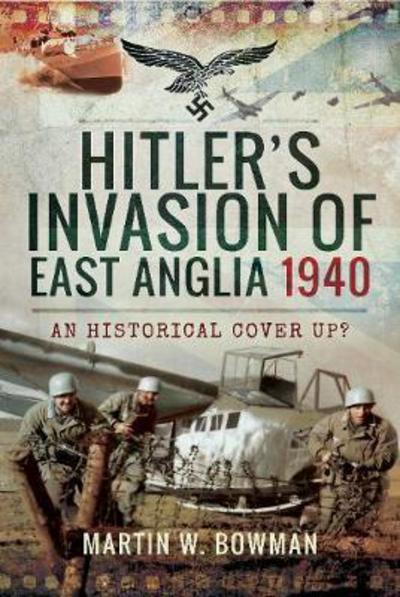 Cover for Martin W. Bowman · Hitler's Invasion of East Anglia, 1940: An Historical Cover Up? (Hardcover Book) (2019)