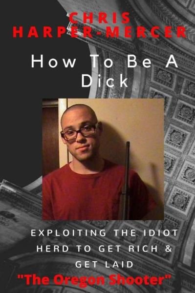Chris Harper-Mercer · How To Be A Dick (Pocketbok) (2016)
