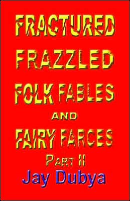 Cover for Jay Dubya · Fractured Frazzled Folk Fables and Fairy Farces, Part II (Hardcover Book) (2005)