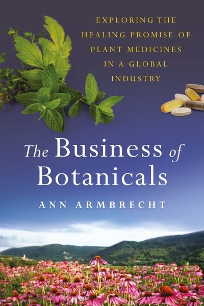 Cover for Ann Armbrecht · The Business of Botanicals: Exploring the Healing Promise of Plant Medicines in a Global Industry (Hardcover Book) (2021)