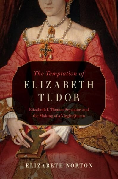 Cover for Elizabeth Norton · The Temptation of Elizabeth Tudor - Elizabeth I, Thomas Seymour, and the Making of a Virgin Queen (Hardcover Book) (2017)