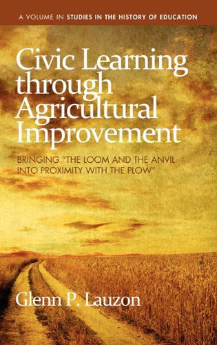 Civic Learning Through Agricultural Improvement: Bringing the Loom and the Anvil into Proximity with the Plow (Hc) (Studies in the History of Education) - Glenn P. Lauzon - Books - Information Age Publishing - 9781617351488 - November 23, 2010