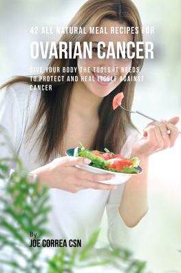 Cover for Correa, Joe, CSN · 42 All Natural Meal Recipes for Ovarian Cancer: Give Your Body the Tools It Needs To Protect and Heal Itself against Cancer (Pocketbok) (2016)