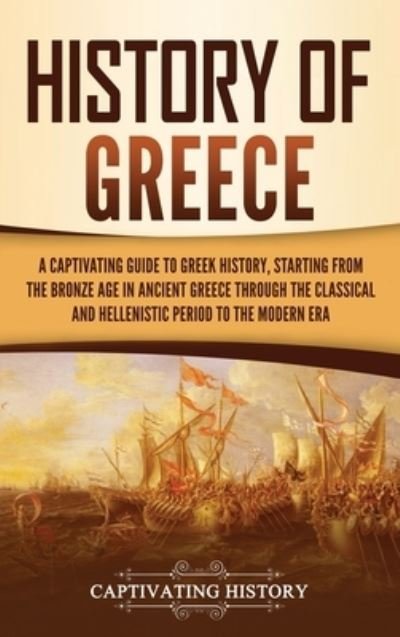 Cover for Captivating History · History of Greece: A Captivating Guide to Greek History, Starting from the Bronze Age in Ancient Greece Through the Classical and Hellenistic Period to the Modern Era (Innbunden bok) (2021)