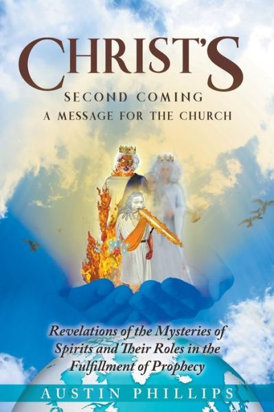 Cover for Austin Phillips · CHRIST'S Second Coming: A Message for the Church, Revelations of the Mysteries of Spirits and Their Roles in the Fulfillment of Prophecy (Taschenbuch) (2020)