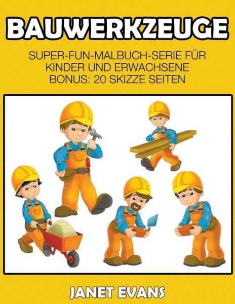 Bauwerkzeuge: Super-fun-malbuch-serie Für Kinder Und Erwachsene (Bonus: 20 Skizze Seiten) (German Edition) - Janet Evans - Books - Speedy Publishing LLC - 9781680324488 - October 9, 2014