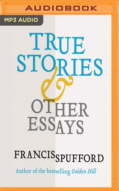 Cover for Francis Spufford · True Stories &amp; Other Essays (MP3-CD) (2018)