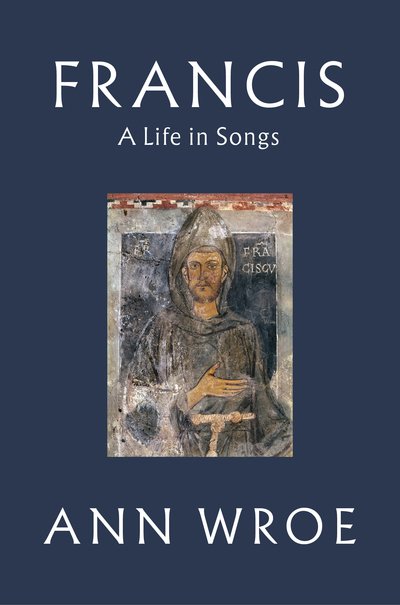 Cover for Ann Wroe · Francis: A Life in Songs (Hardcover Book) (2018)