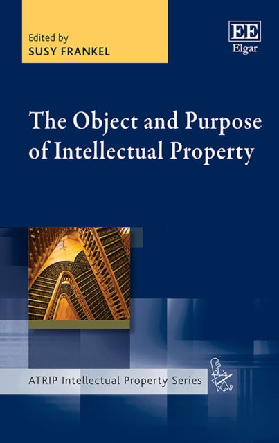 The Object and Purpose of Intellectual Property - ATRIP Intellectual Property series - Susy Frankel - Books - Edward Elgar Publishing Ltd - 9781789902488 - July 26, 2019