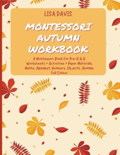 Cover for Lisa Davis · Montessori Autumn Workbook: A Montessori Worksheets For Pre-K &amp; K. Worksheets + Activities + Paper Materials. Maths, Alphabet, Numbers, Objects, Animals. Full Colour (Paperback Book) (2021)