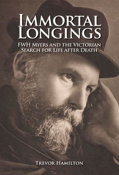 Immortal Longings: F.W.H. Myers and the Victorian Search for Life After Death - Trevor Hamilton - Books - Imprint Academic - 9781845402488 - December 1, 2010