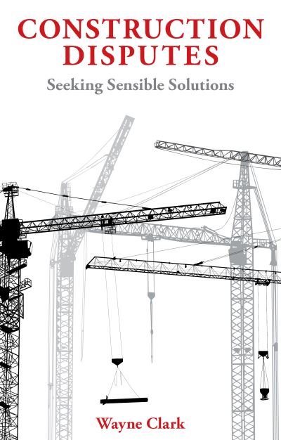 Cover for Wayne Clark · Construction Disputes: Seeking Sensible Solutions (Hardcover Book) (2021)