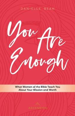 You Are Enough What Women of the Bible Teach You About Your Mission and Worth - Danielle Bean - Books - Ascension Press - 9781945179488 - October 12, 2018