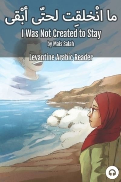 Cover for Mais Salah · I Was Not Created to Stay: Levantine Arabic Reader (Jordanian Arabic) - Levantine Arabic Readers (Pocketbok) (2021)