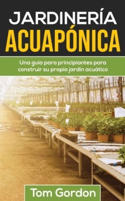 Cover for Tom Gordon · Jardineria Acuaponica: Una guia para principiantes para construir su propio jardin acuatico (Paperback Bog) (2020)